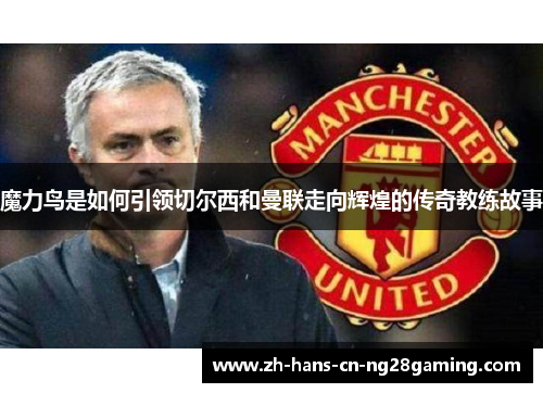 魔力鸟是如何引领切尔西和曼联走向辉煌的传奇教练故事