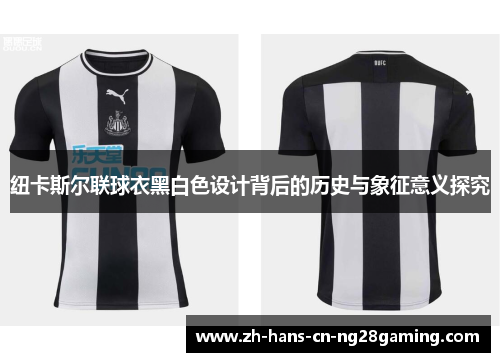 纽卡斯尔联球衣黑白色设计背后的历史与象征意义探究
