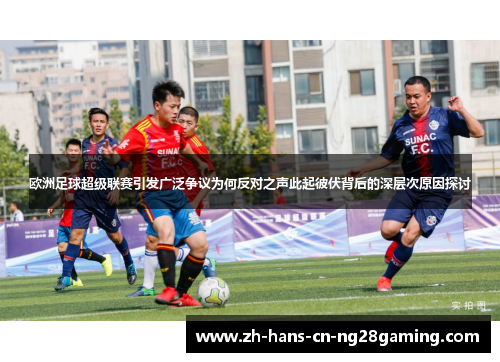 欧洲足球超级联赛引发广泛争议为何反对之声此起彼伏背后的深层次原因探讨
