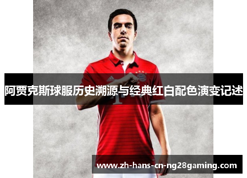 阿贾克斯球服历史溯源与经典红白配色演变记述