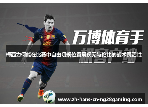 梅西为何能在比赛中自由切换位置展现无与伦比的战术灵活性