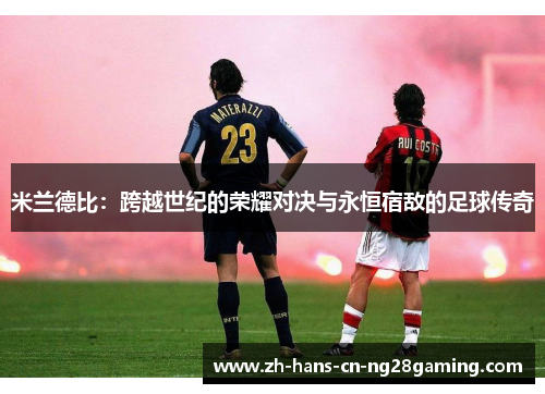 米兰德比：跨越世纪的荣耀对决与永恒宿敌的足球传奇