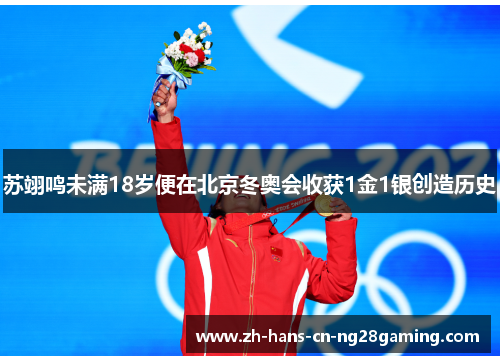 苏翊鸣未满18岁便在北京冬奥会收获1金1银创造历史