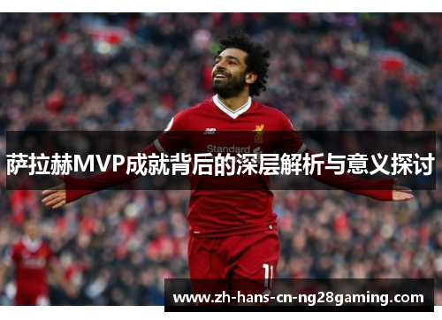 萨拉赫MVP成就背后的深层解析与意义探讨