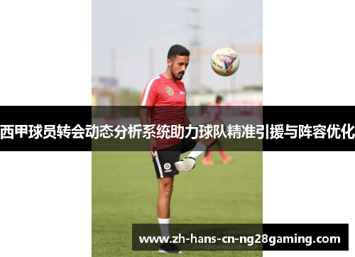 西甲球员转会动态分析系统助力球队精准引援与阵容优化