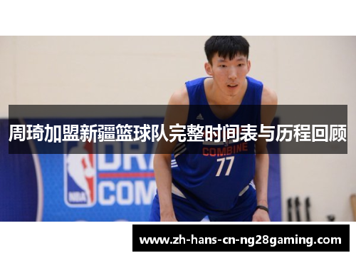 周琦加盟新疆篮球队完整时间表与历程回顾