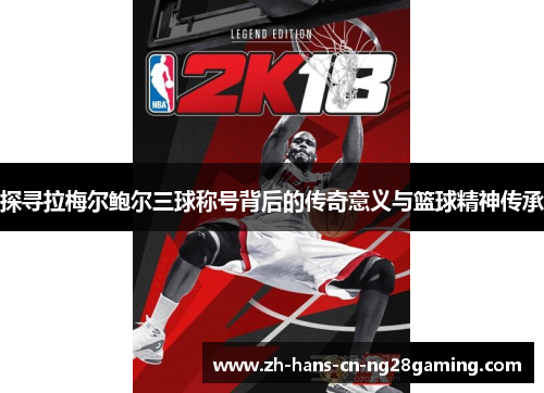 探寻拉梅尔鲍尔三球称号背后的传奇意义与篮球精神传承