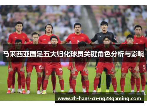 马来西亚国足五大归化球员关键角色分析与影响