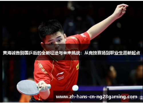 黄海诚告别国乒后的全新征途与未来挑战：从竞技赛场到职业生涯新起点