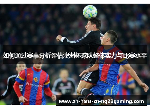 如何通过赛事分析评估澳洲杯球队整体实力与比赛水平