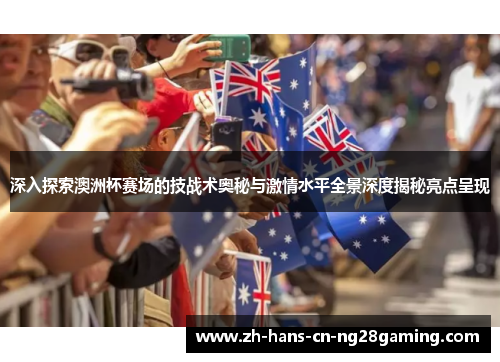 深入探索澳洲杯赛场的技战术奥秘与激情水平全景深度揭秘亮点呈现