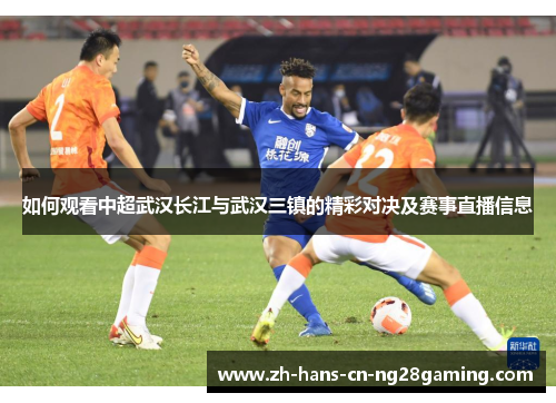 如何观看中超武汉长江与武汉三镇的精彩对决及赛事直播信息