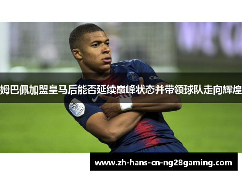姆巴佩加盟皇马后能否延续巅峰状态并带领球队走向辉煌