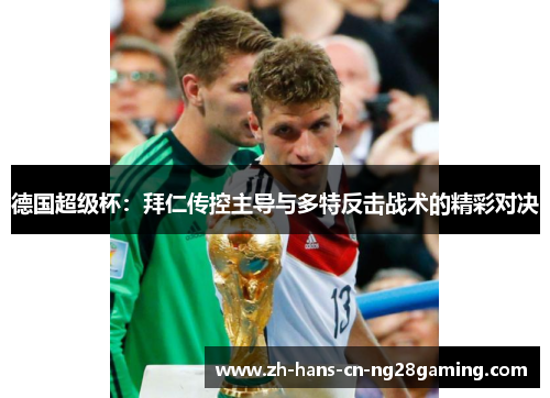 德国超级杯：拜仁传控主导与多特反击战术的精彩对决