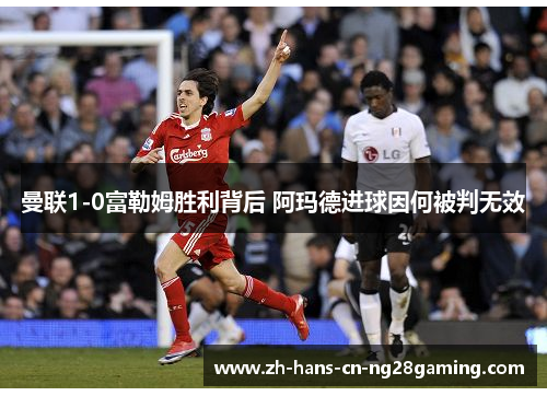 曼联1-0富勒姆胜利背后 阿玛德进球因何被判无效