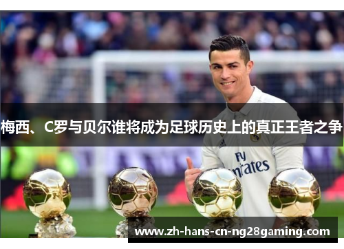 梅西、C罗与贝尔谁将成为足球历史上的真正王者之争