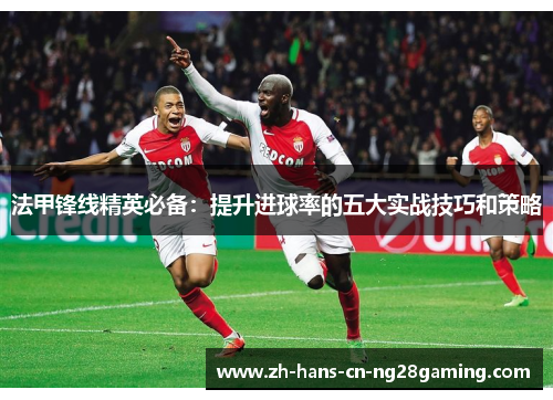 法甲锋线精英必备：提升进球率的五大实战技巧和策略