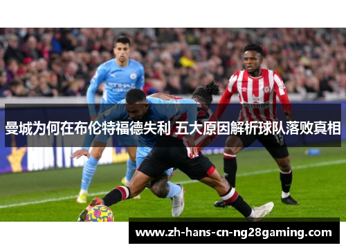 曼城为何在布伦特福德失利 五大原因解析球队落败真相