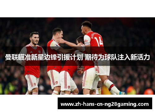 曼联瞄准新星边锋引援计划 期待为球队注入新活力