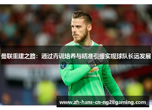 曼联重建之路：通过青训培养与精准引援实现球队长远发展