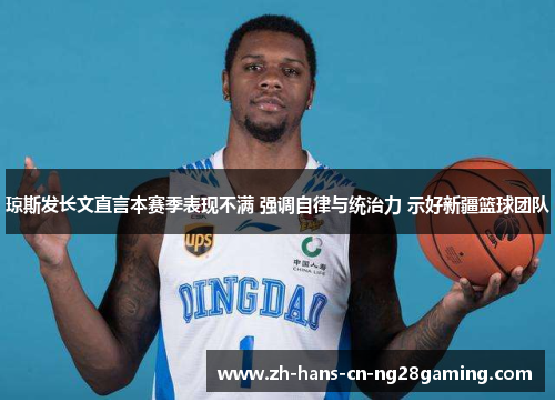 琼斯发长文直言本赛季表现不满 强调自律与统治力 示好新疆篮球团队