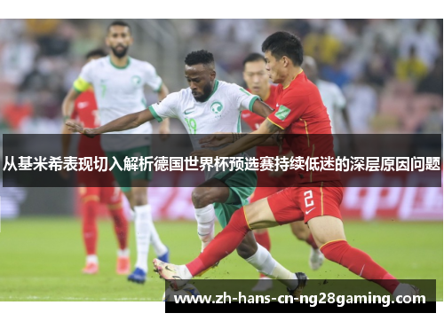 从基米希表现切入解析德国世界杯预选赛持续低迷的深层原因问题