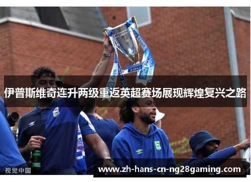 伊普斯维奇连升两级重返英超赛场展现辉煌复兴之路