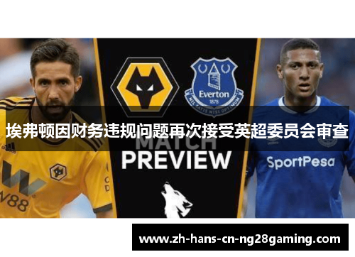 埃弗顿因财务违规问题再次接受英超委员会审查