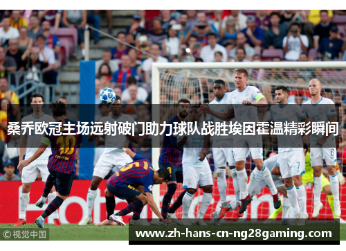 桑乔欧冠主场远射破门助力球队战胜埃因霍温精彩瞬间