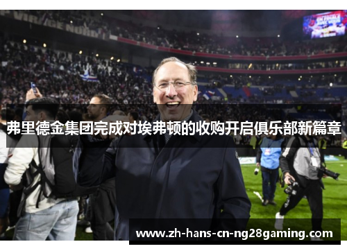 弗里德金集团完成对埃弗顿的收购开启俱乐部新篇章